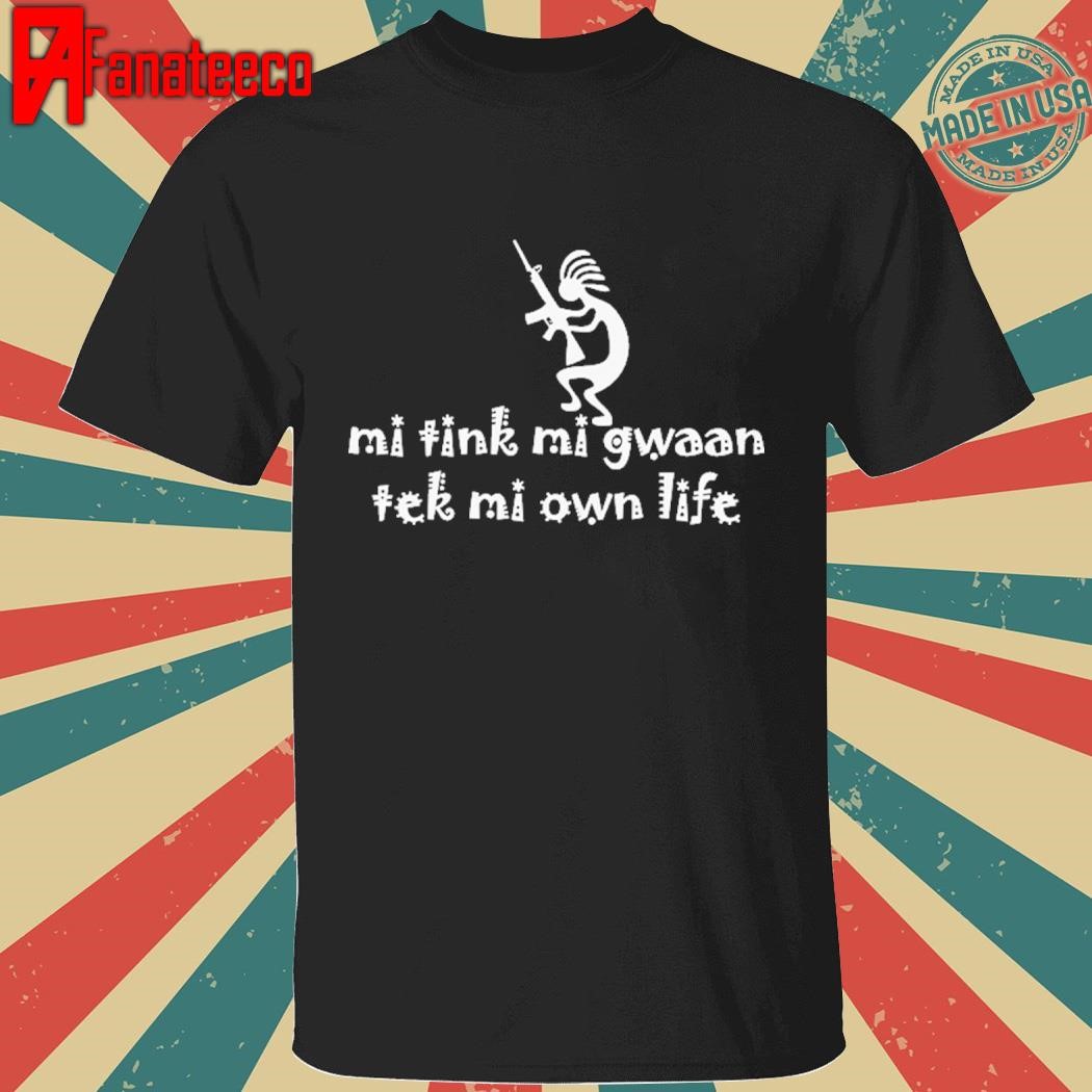 Best Mi Tink Mi Gwaan Tek Mi Own Life Shirt