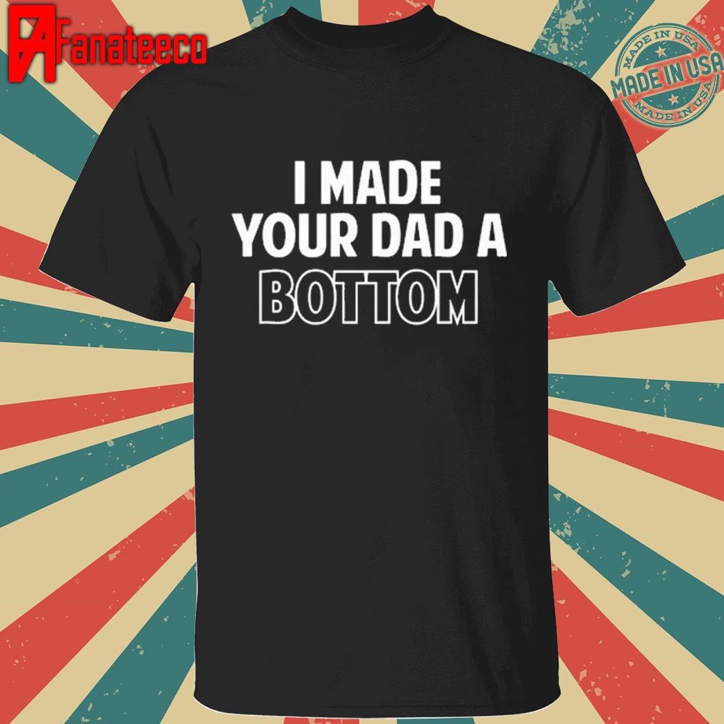 Best Spencer's I Made Your Dad A Bottom Shirt