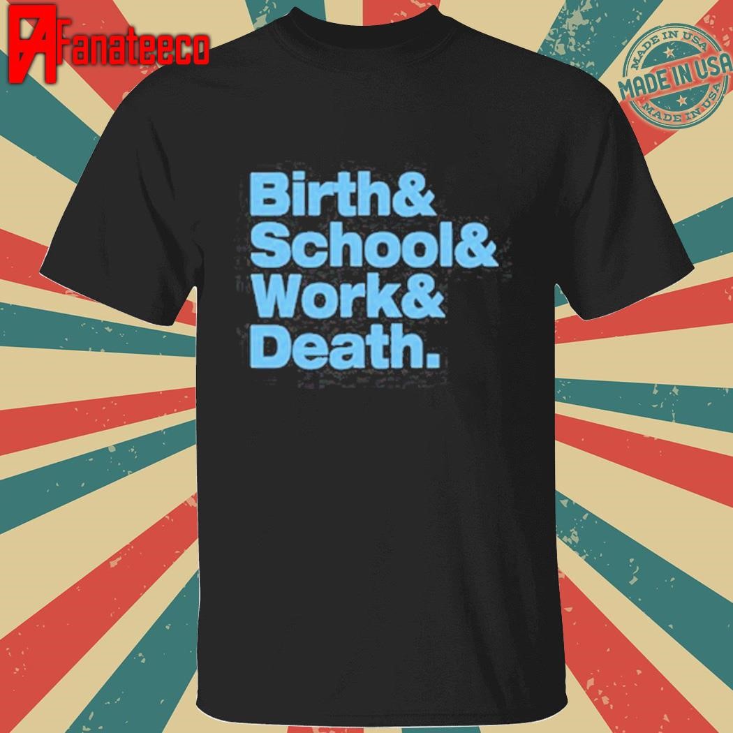 Birth & School & Work & Death T Shirt