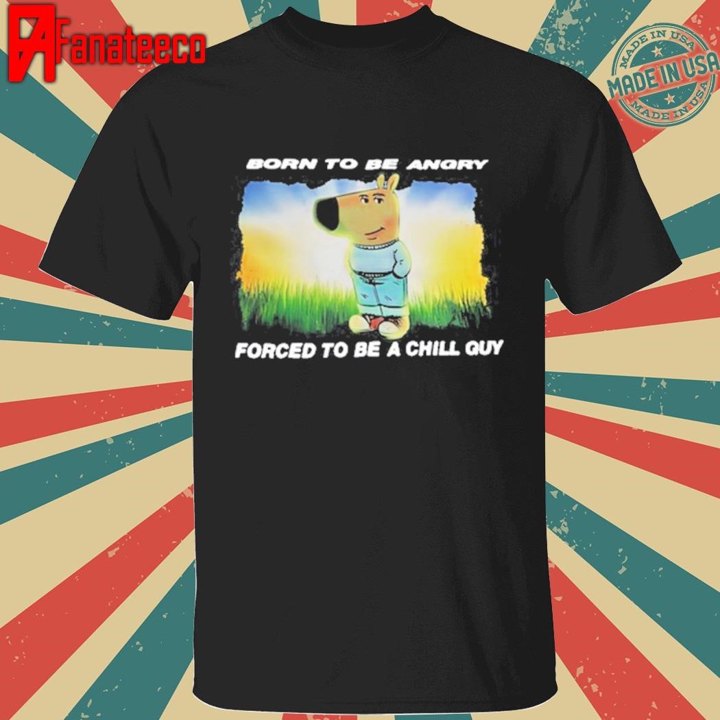 Born To Be Angry Forced To Be A Chill Guy Shirt