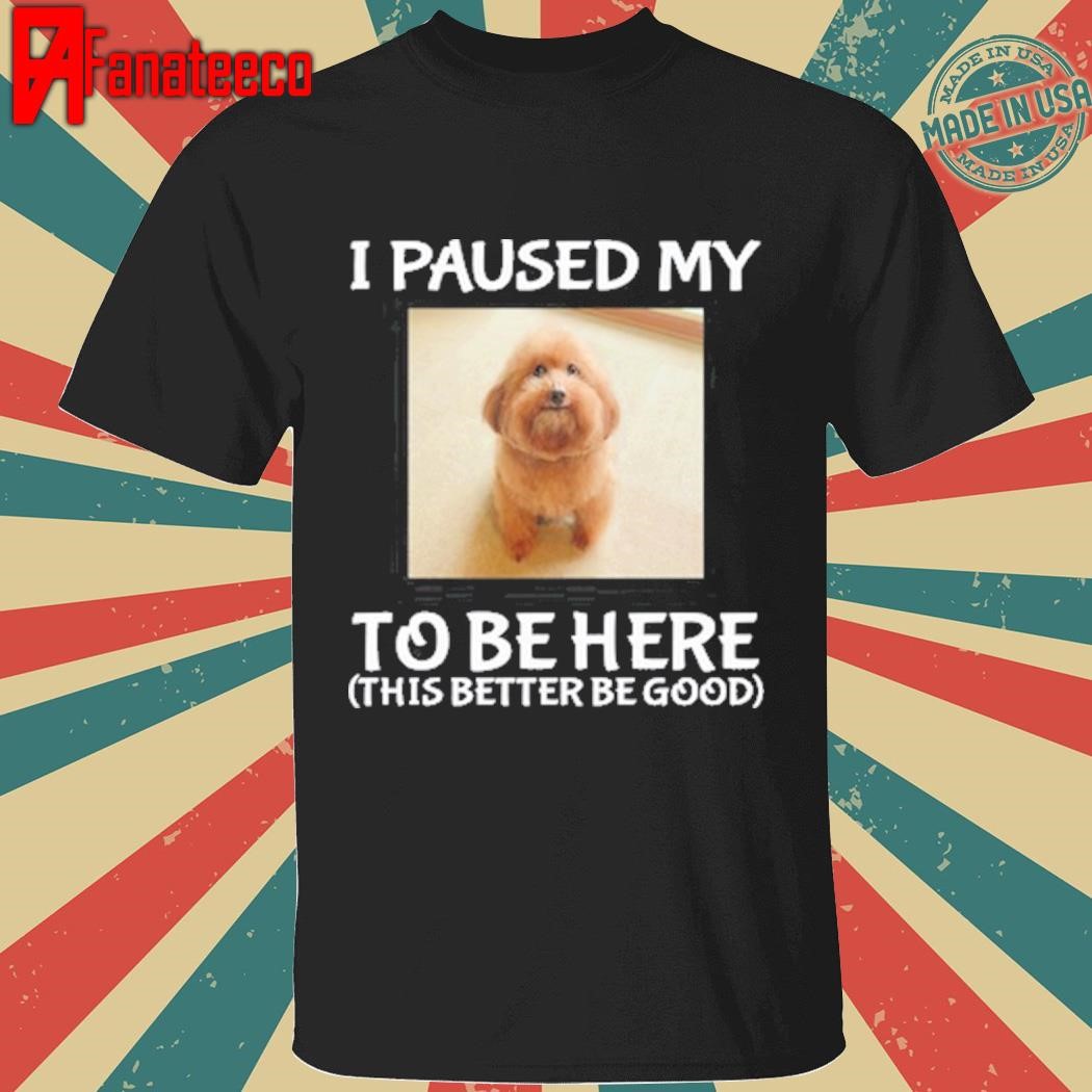 Cheemsitz I Paused My To Be Here Dog Shirt