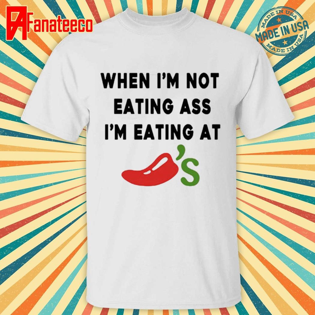 Chili’s When I’m Not Eating Ass I’m Eating At Shirt