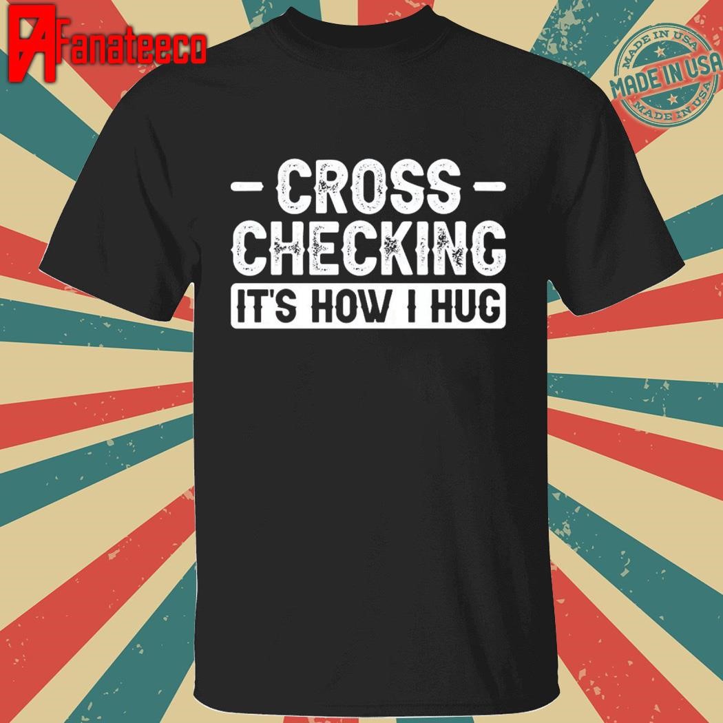 Cross Checking ItS How I Hug shirt