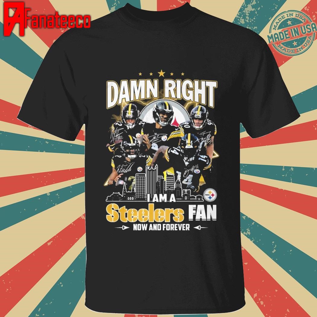 Damn Right I Am A Pittsburgh Steelers Fan Now And Forever Signatures shirt