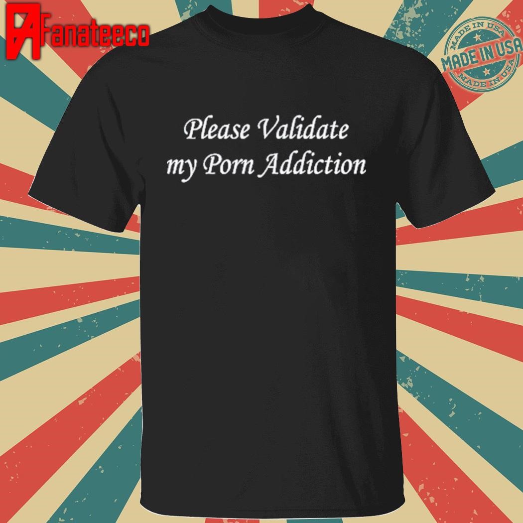 Darkoddcon Please Validate My Porn Addiction Shirt