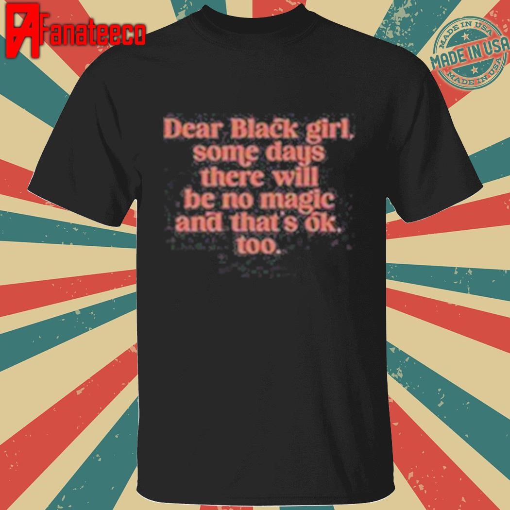 Dear Black Girl Some Days There Will Be No Magic And That's Ok T-Shirt