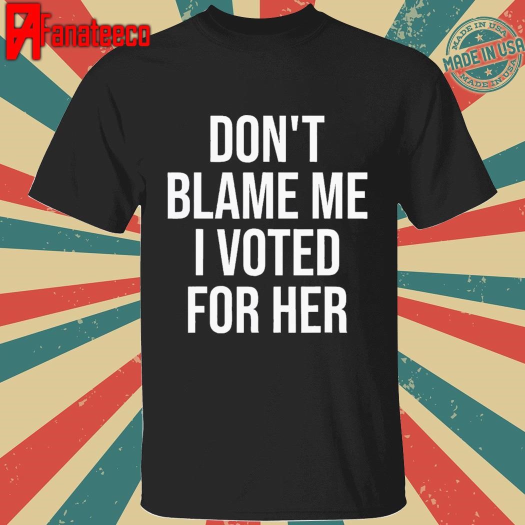 DonT Blame Me I Voted For Her Kamala Harris Impact shirt