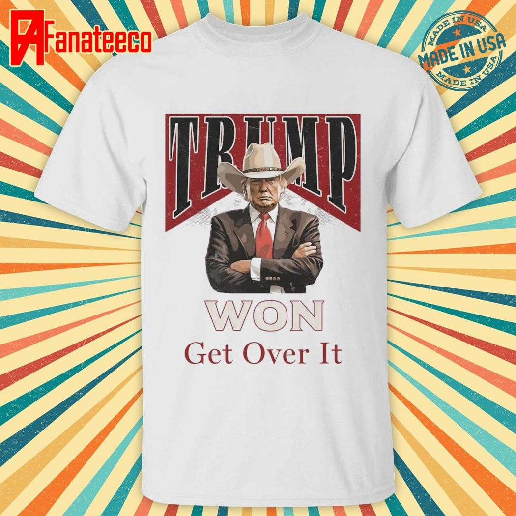 Donald Trump Won get over it shirt