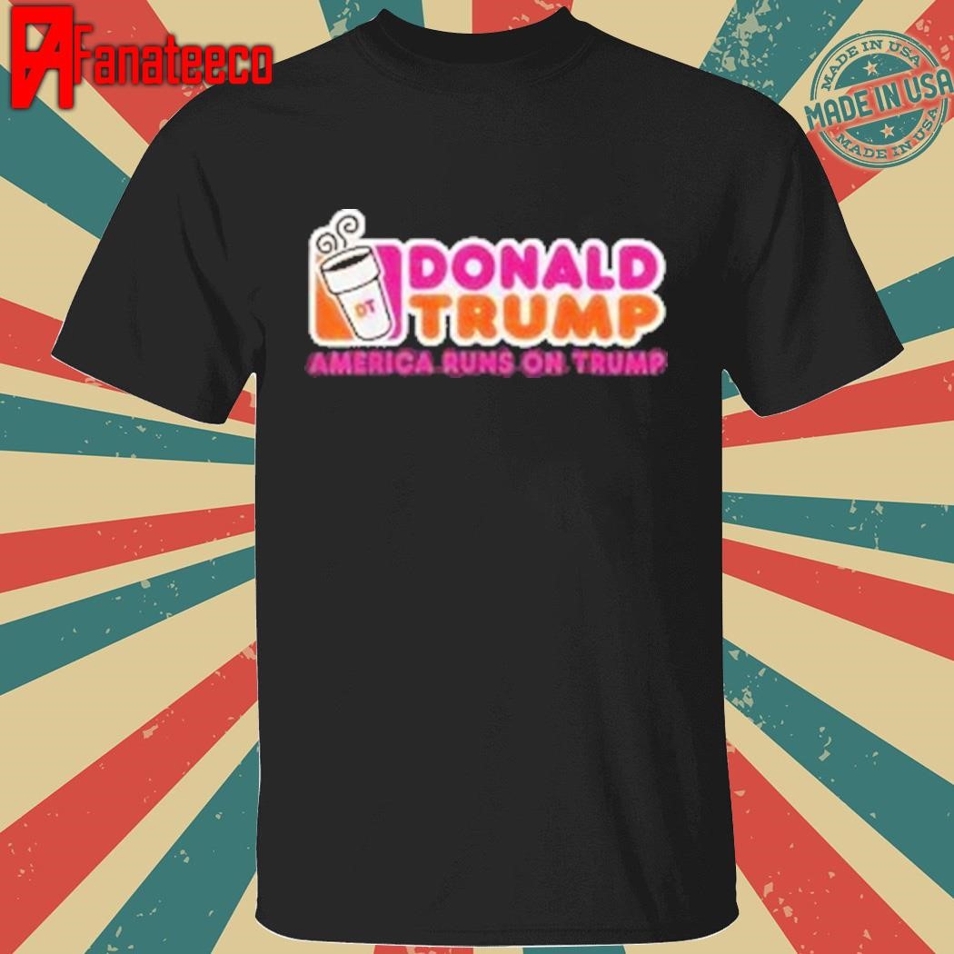 Donald Trump - america runs on Trump shirt