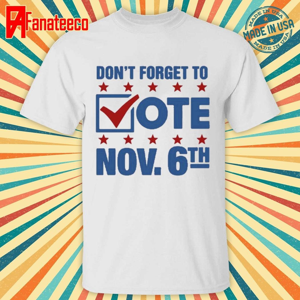 Don't Forget To Vote Nov 6Th shirt