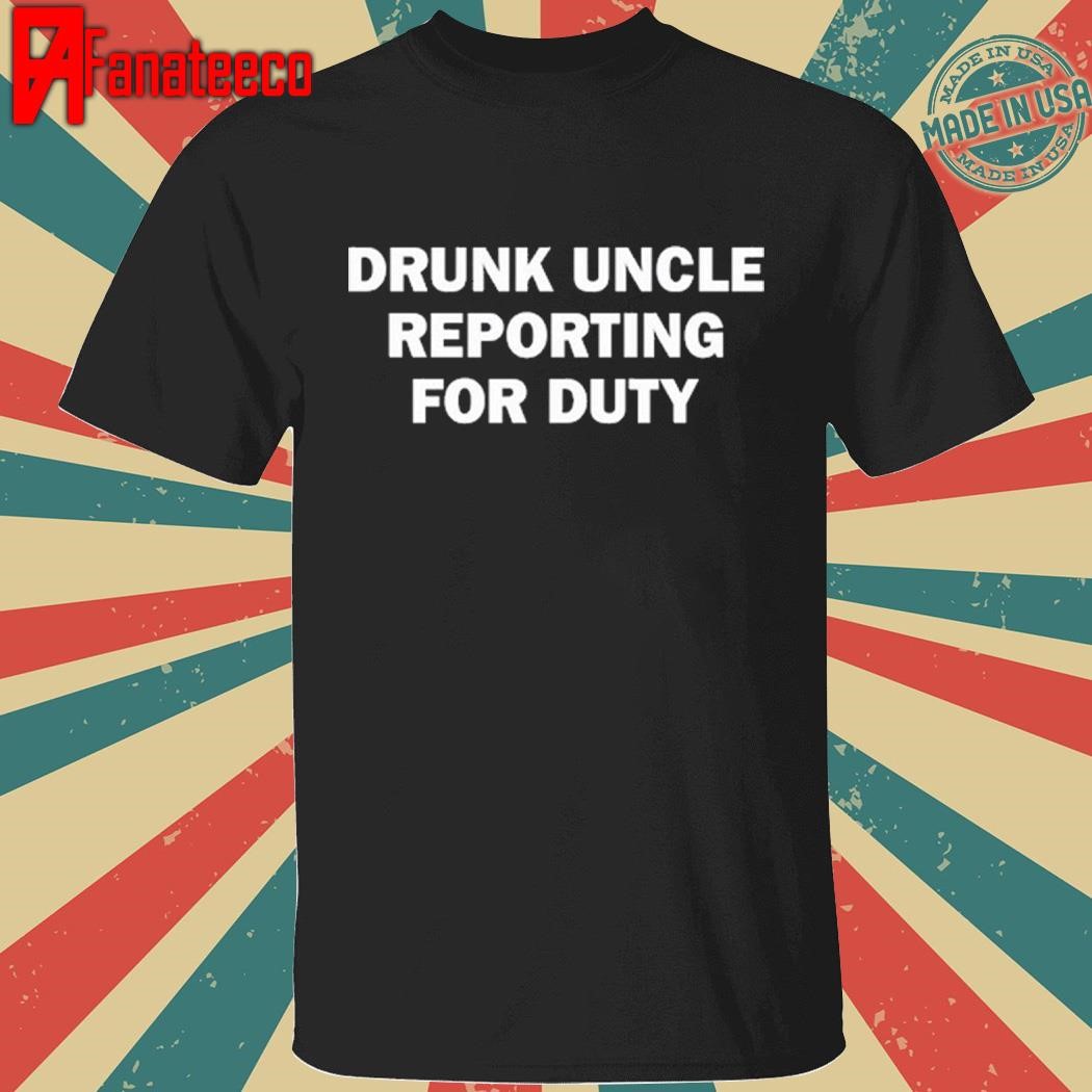 Drunk Uncle Reporting For Duty Tee Shirt