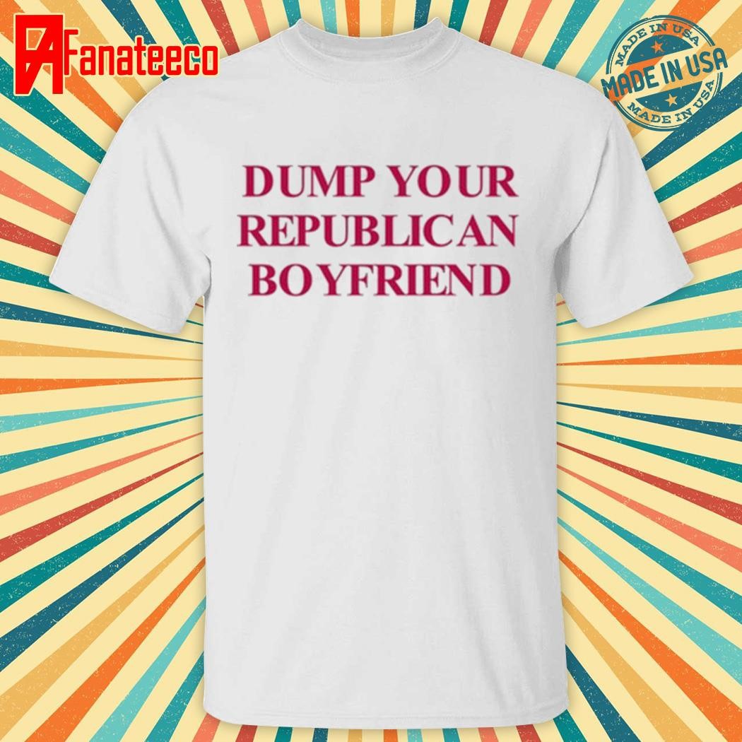 Dump Your Republican Boyfriend T-Shirt