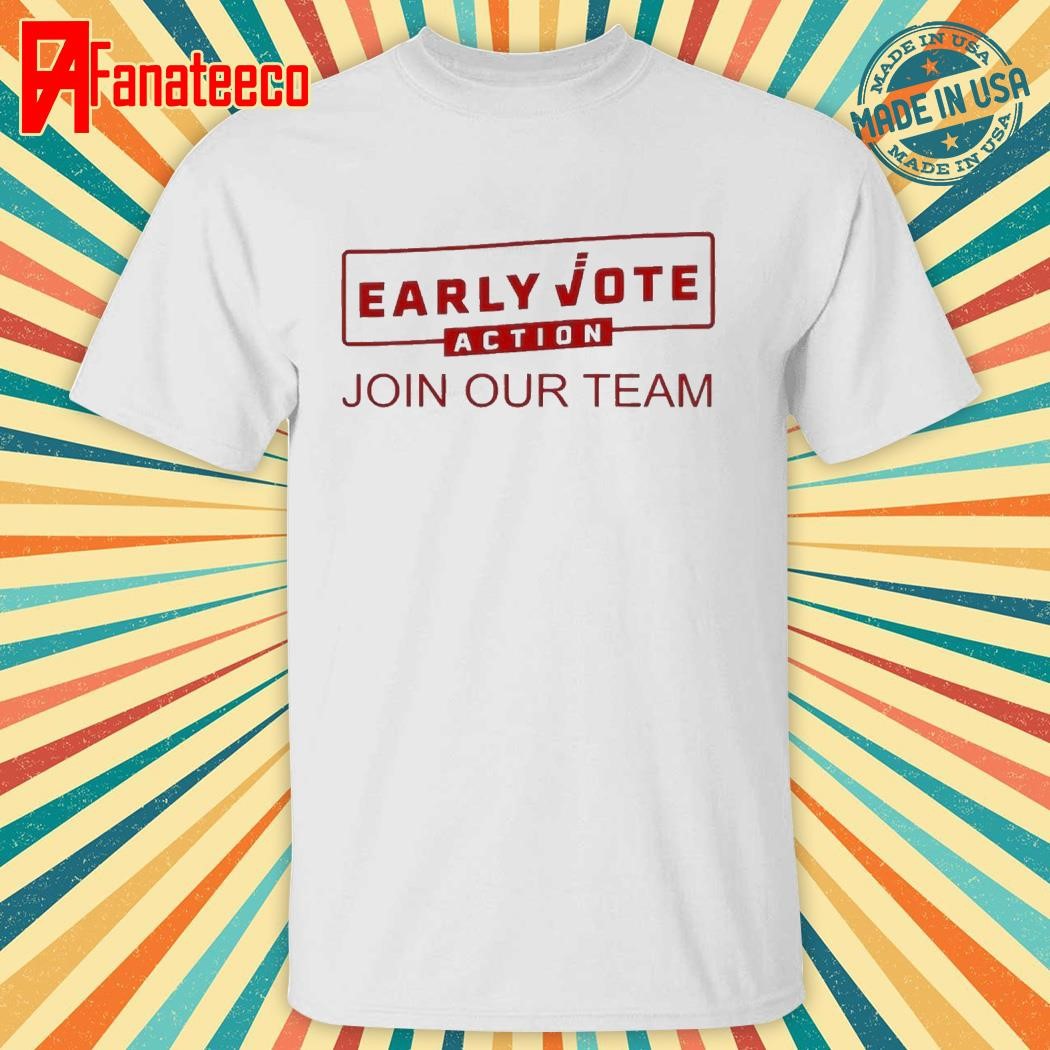 Early Vote Action Join Our Team 2024 Shirt