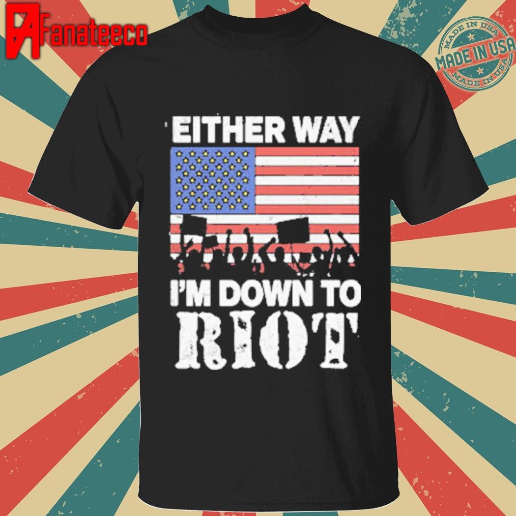 Either Way I’m Down To Riot Shirt