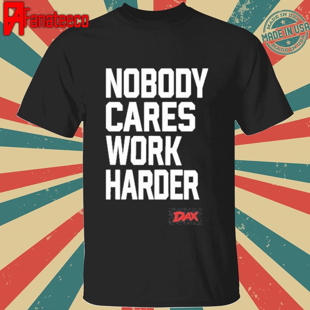 Funny Nobody Cares Work Harder Dax Shirt