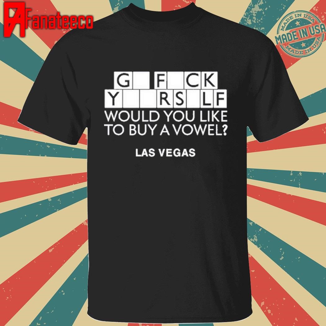 Go Fuck Yourself Would You Like To Buy A Vowel Las Vegas Shirt