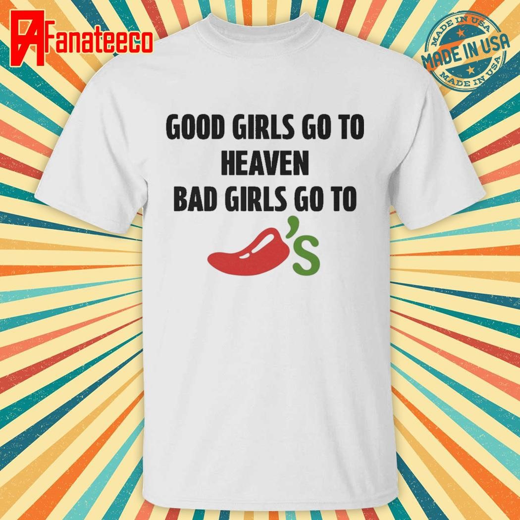 Good girls go to heaven bad girls go to chilis shirt