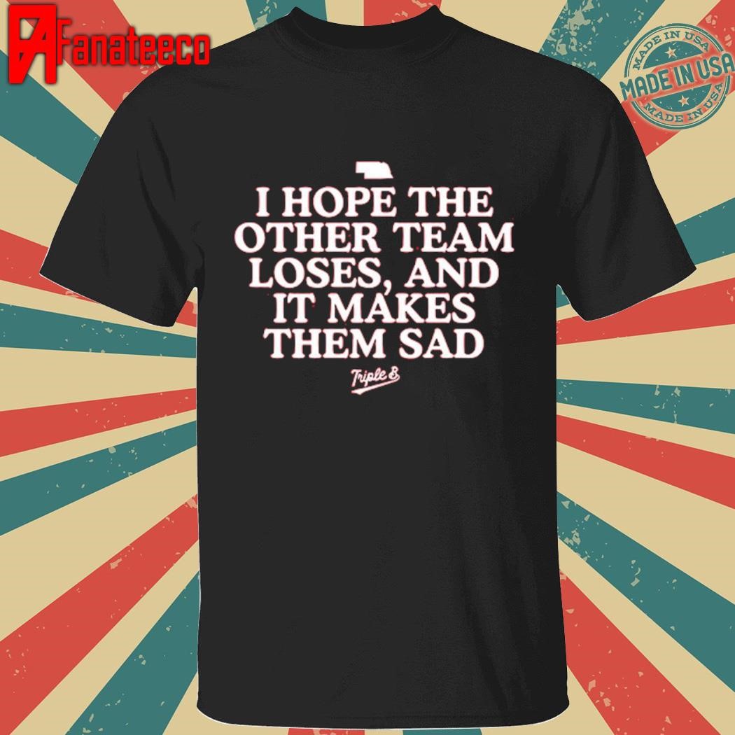 I Hope The Other Team Loses And It Makes Them Sad Shirt