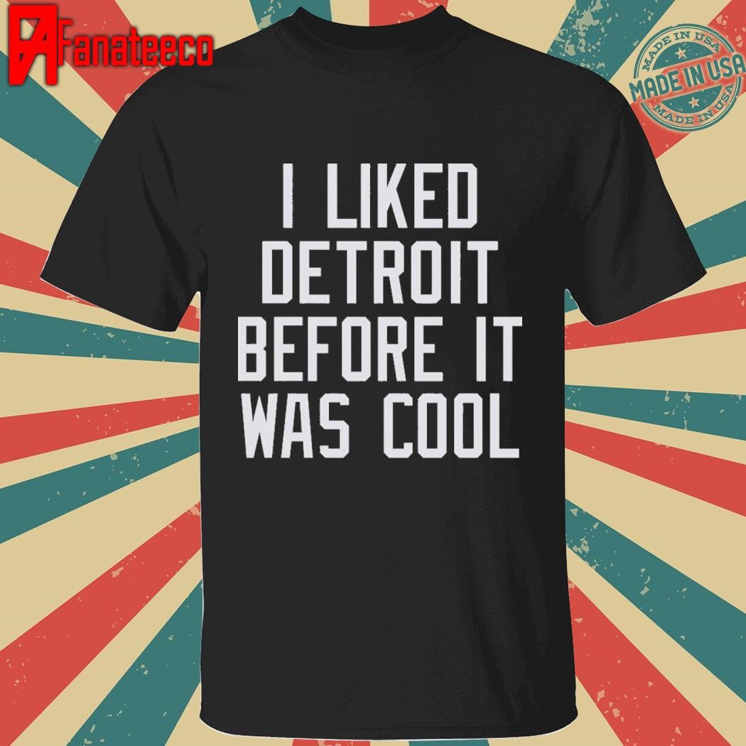 I Liked DETROIT Before It Was Cool shirt