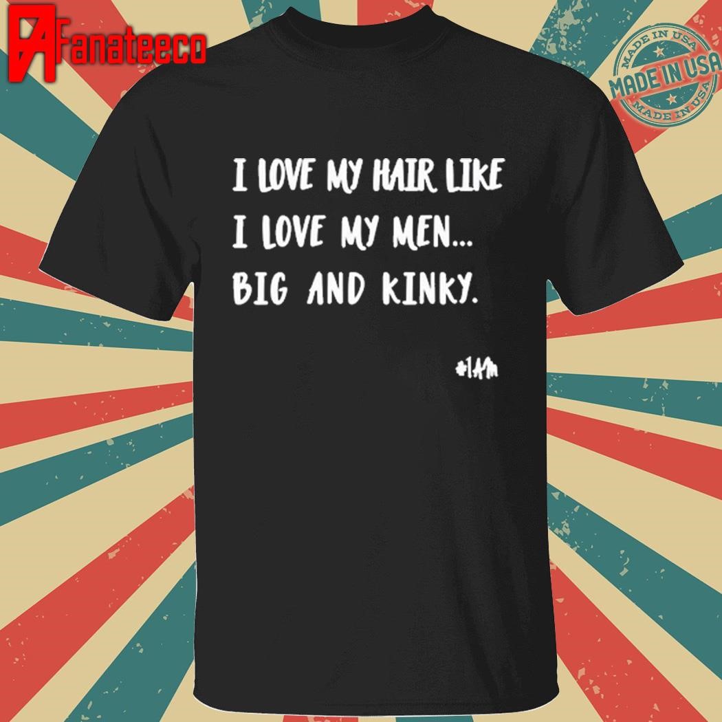 I Love My Hair Like I Love My Men Big And Kinky Long Sleeve Shirt