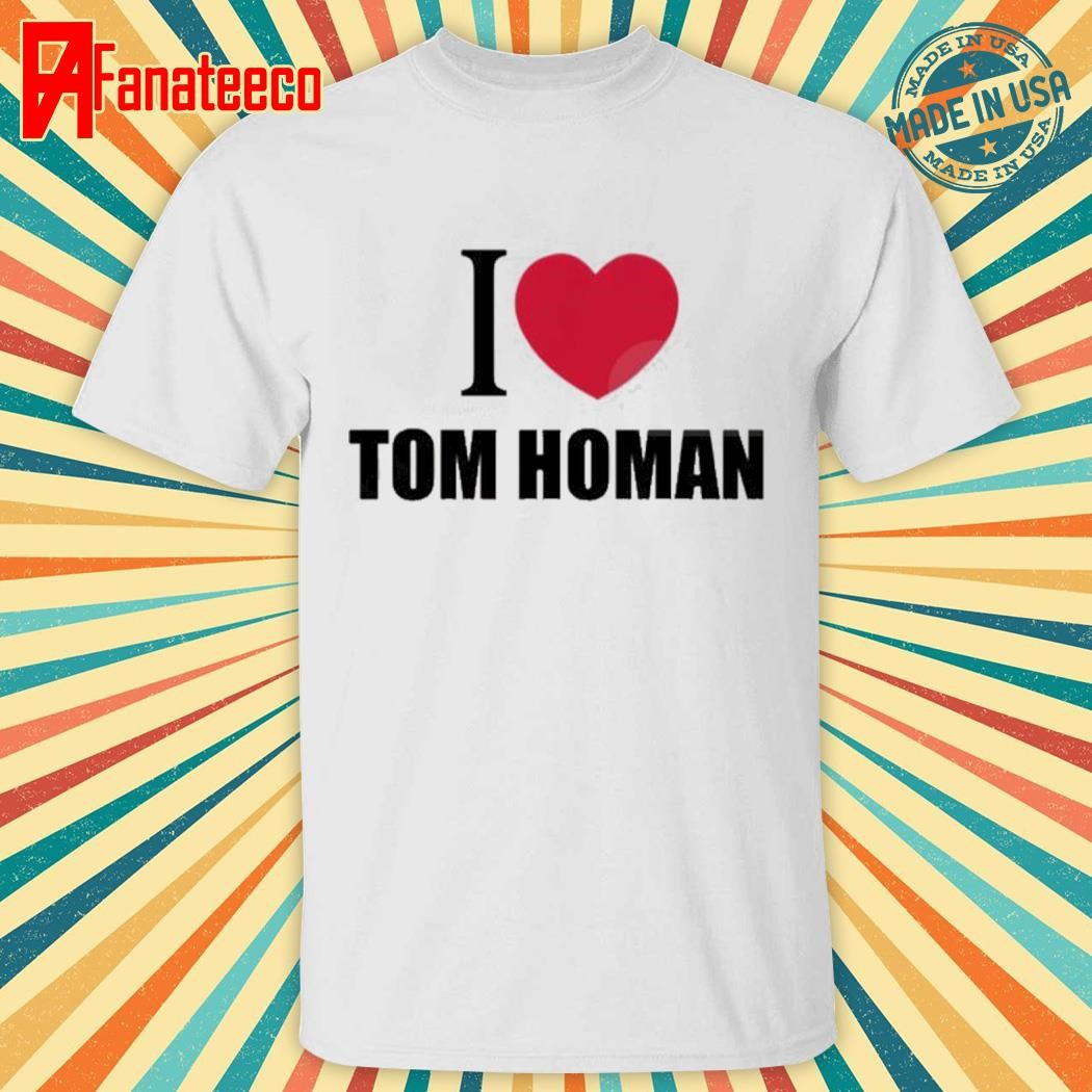 I Love Tom Homan Shirt