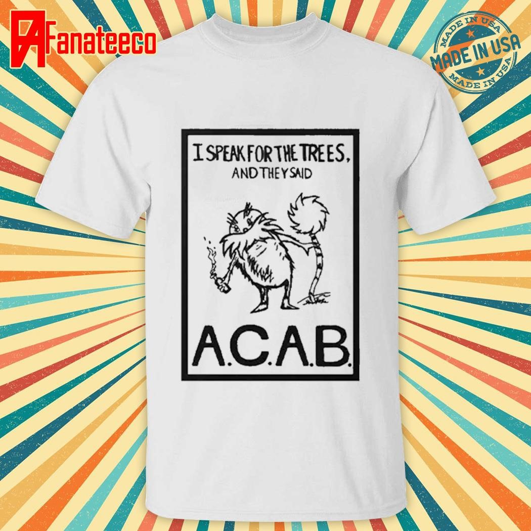 I Speak For The Trees And They Said ACAB Shirt