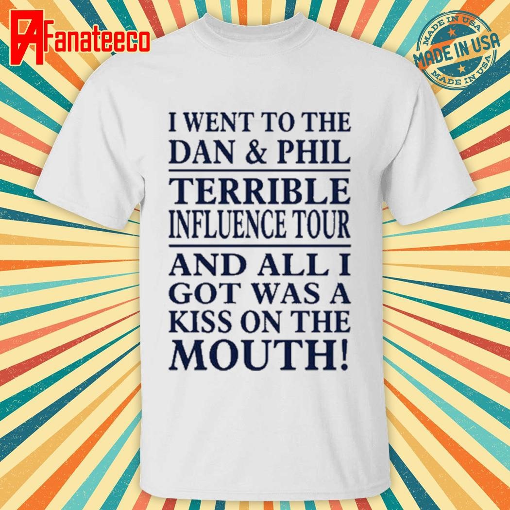 I Went To The Dan & Phil Terrible Iuence Tour And All I Got Was A Kiss On The Mouth Shirt