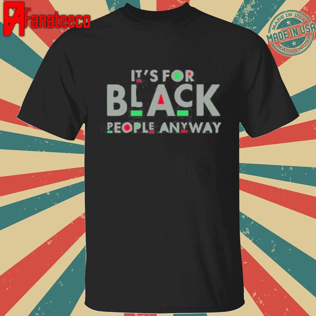 It's For Black People Anyway shirt