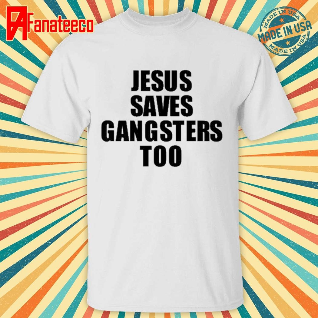 Jesus Saves Gangsters Too Shirt