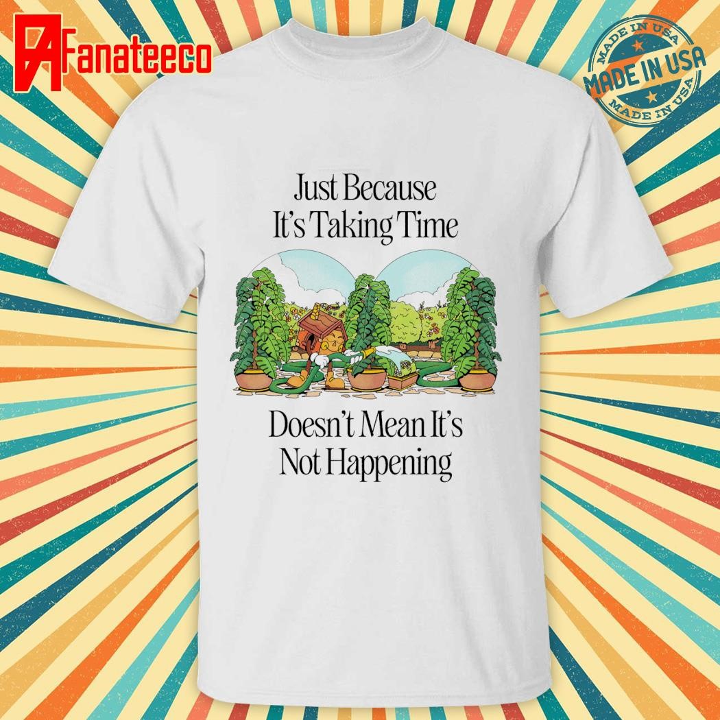 Just Because it's taking time doesn't mean it's not happening shirt