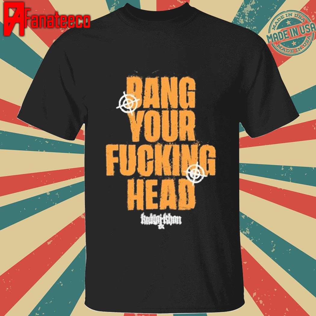 Kublai Khan Tx Darwin Bang Your Fucking Head shirt