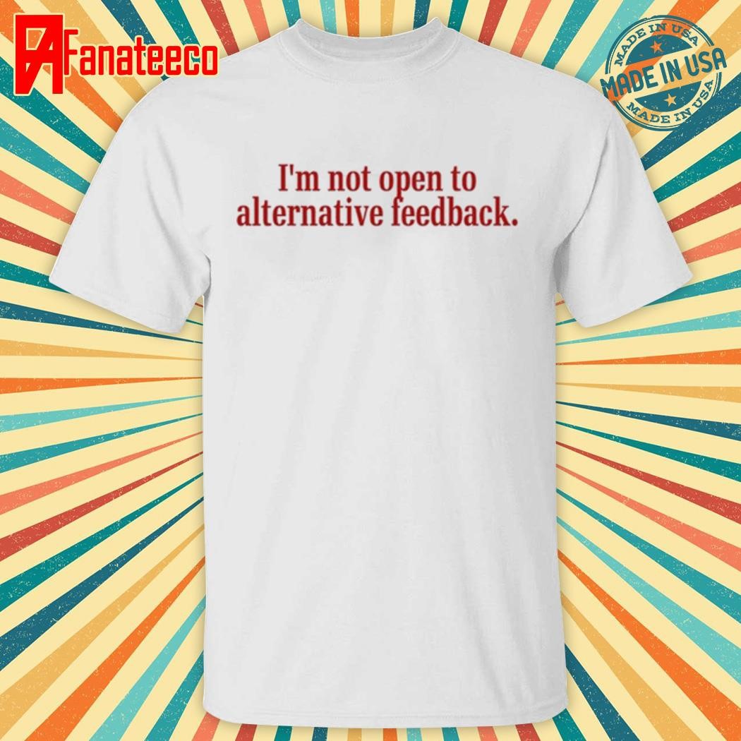 Madsmitch I'm Not Open To Alternative Feedback Shirt