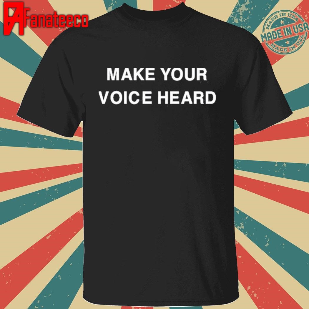 Make Your Voice Heard T-Shirt