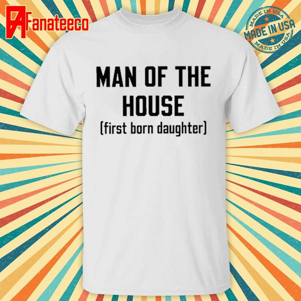 Man Of The House First Born Daughter Shirt