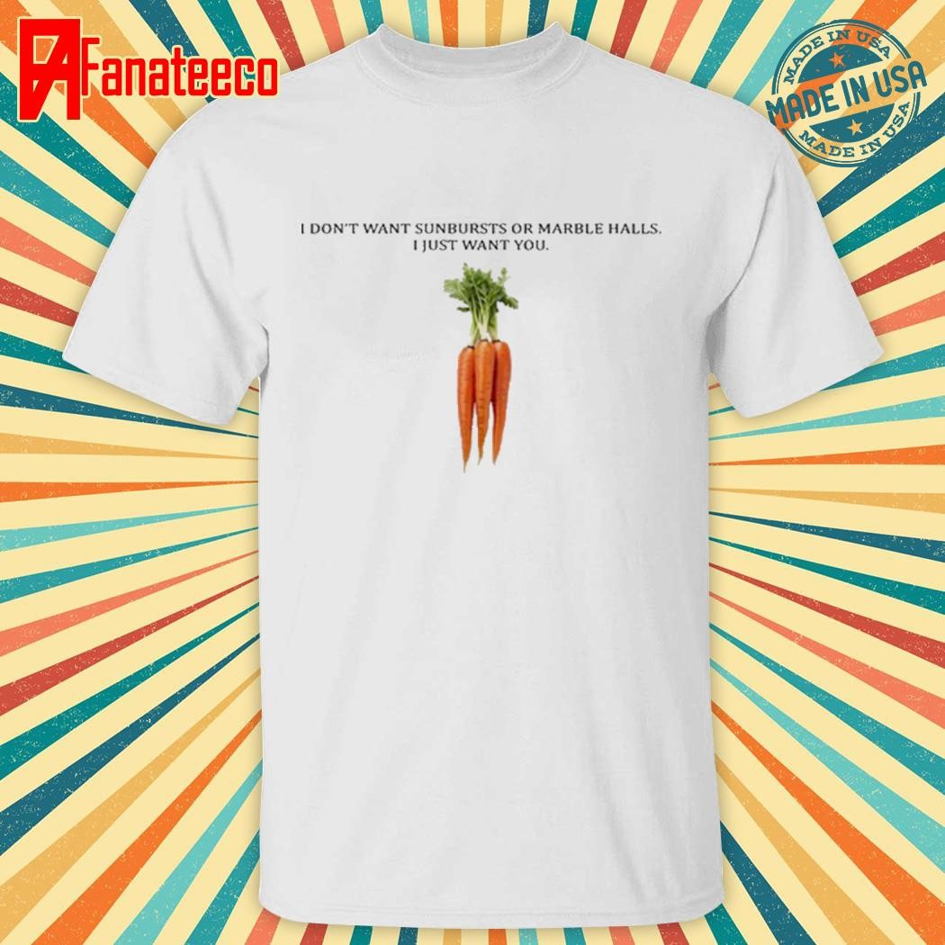 Nice I Don’t Want Sunbursts Or Marble Halls I Just Want You Carrot Shirt