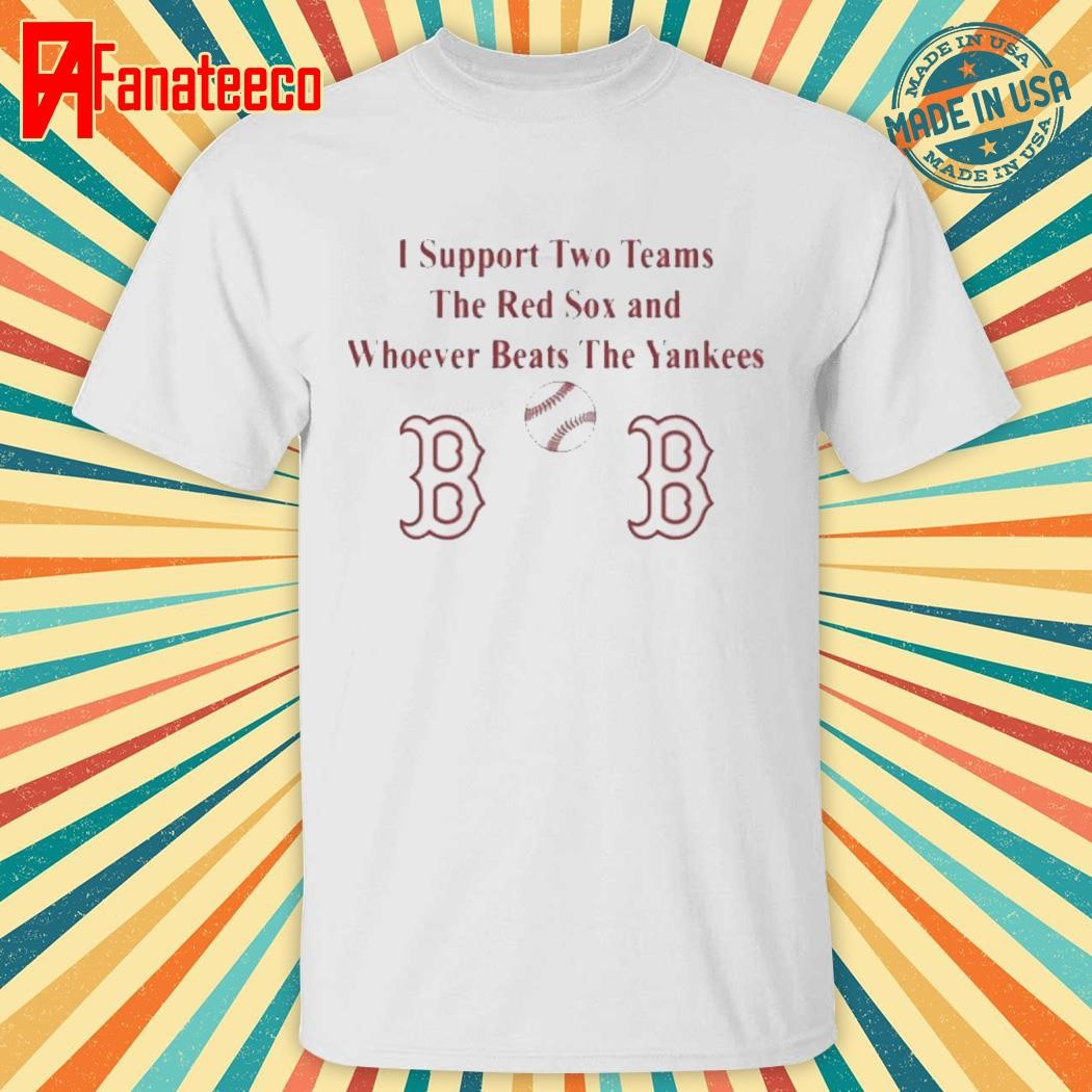 Official I Support Two Teams The Red Sox And Whoever Beats The Yankees MLB shirt