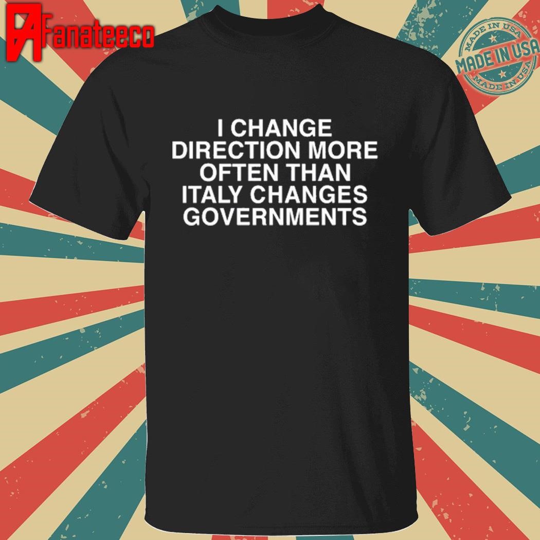 Original I Change Direction More Often Than Italy Changes Governments Shirt