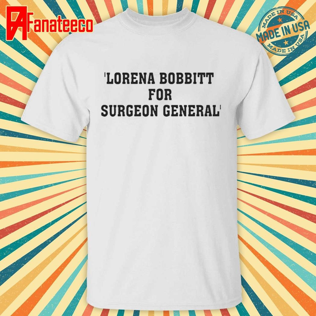 Original Lorena Bobbitt For Surgeon General Shirt