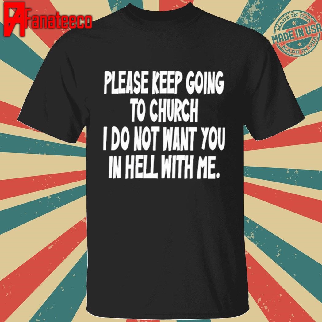 Original Please Keep Going To Church I Do Not Want You In Hell With Me Shirt