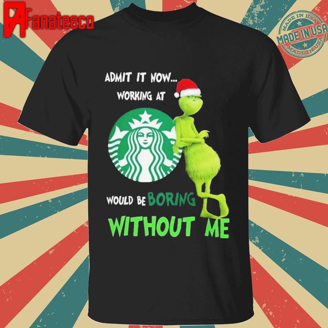 Original Santa Grinch Admit Now Working At Starbucks Would Be Boring Without Me Christmas Shirt