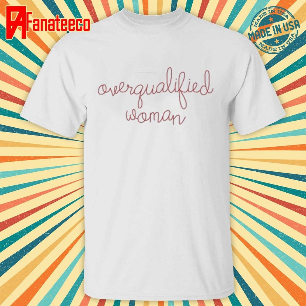 Overqualified Woman Shirt