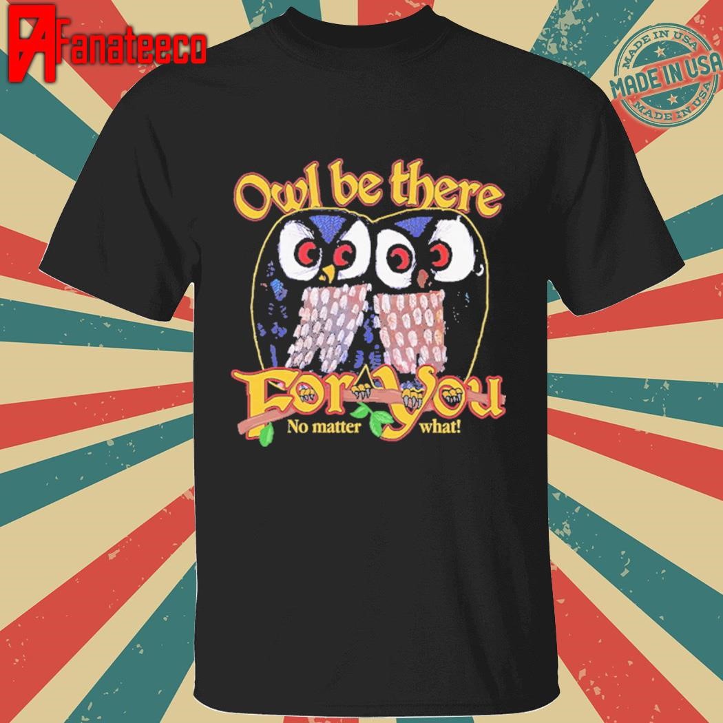 Owl Be There For You No Matter What Shirt