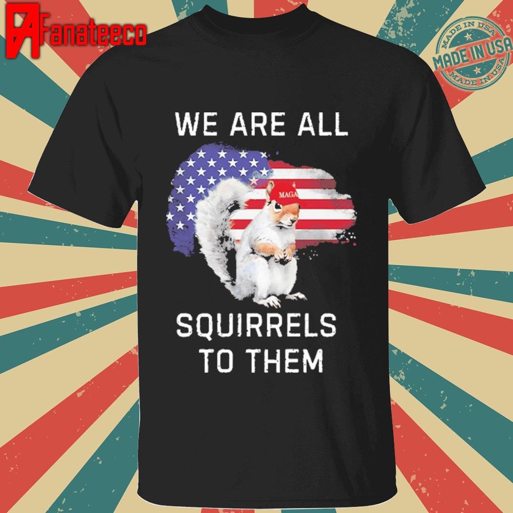 Peanut We Are All Squirrels To Them Shirt