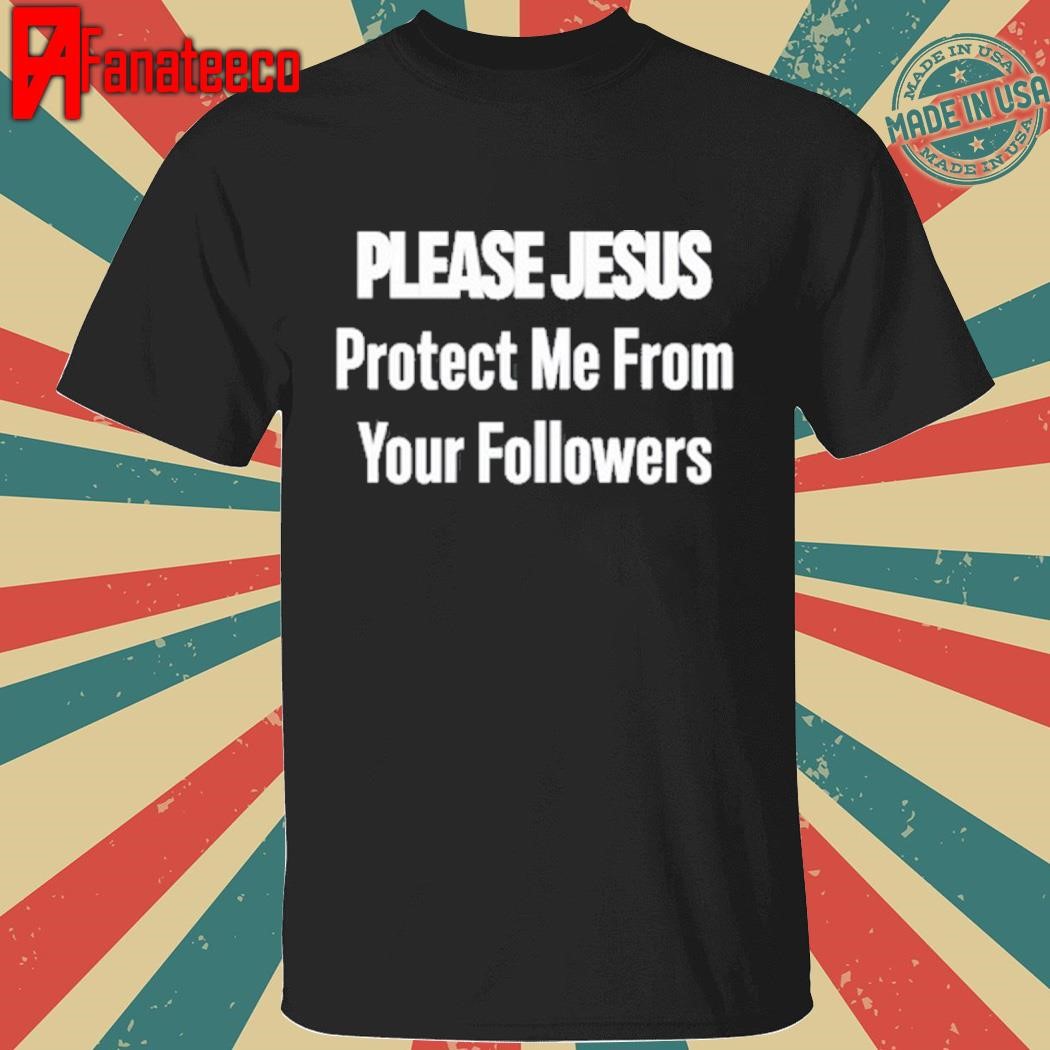 Please Jesus Protect Me From Your Followers Shirt