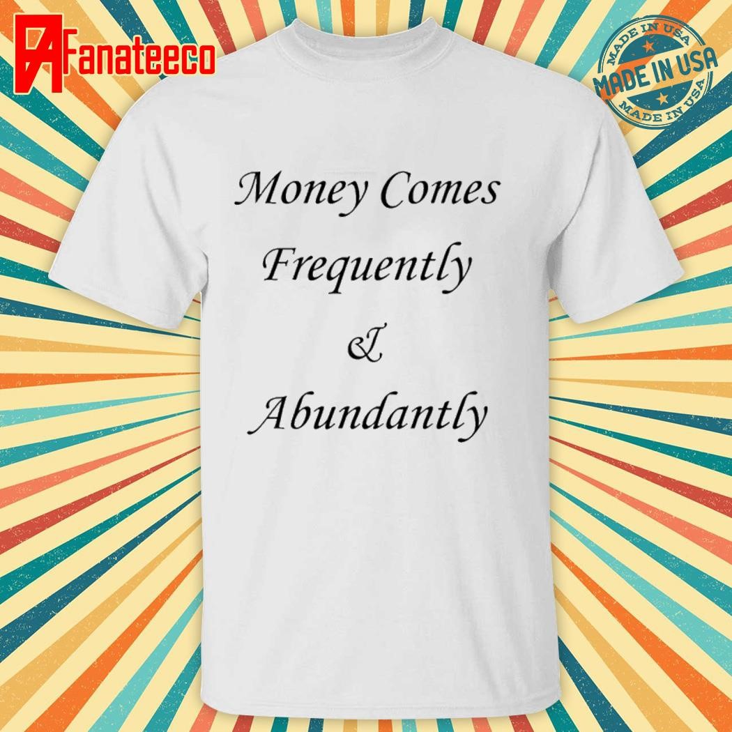 Premium Money Comes Frequently & Abundantly Shirt