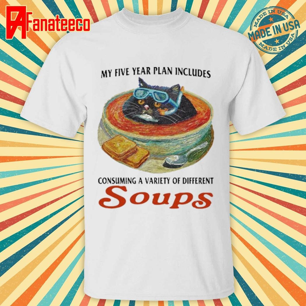 Shirt My Five Year Plan Includes Consuming A Variety Of Different Soups shirt