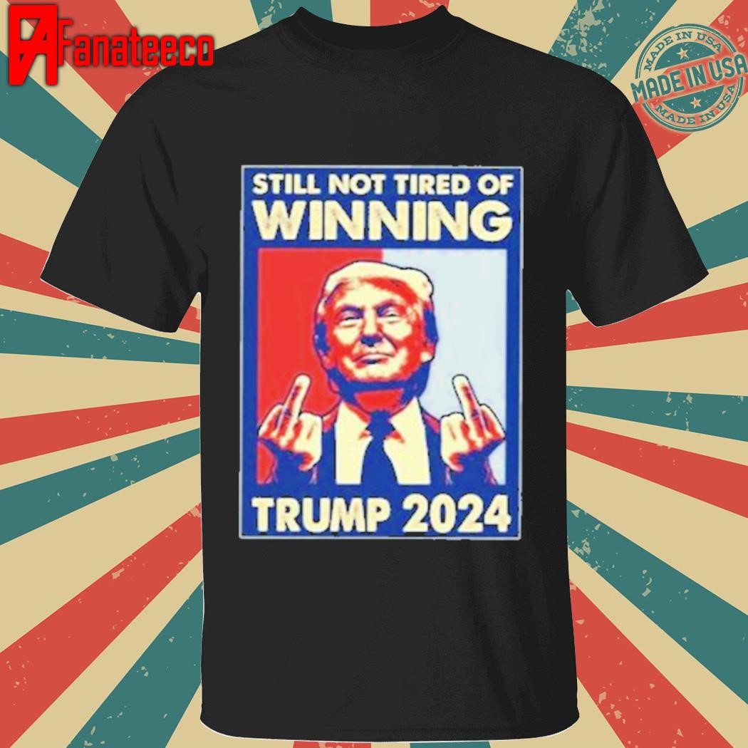 Still Not Tired of Winning President Trump Shirt