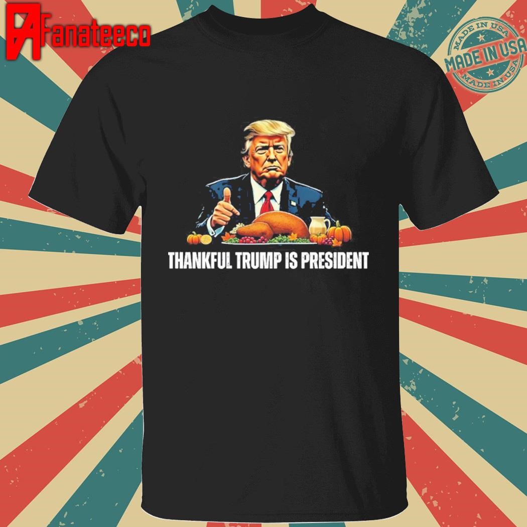 Thankful Trump Is President Thanksgiving Shirt