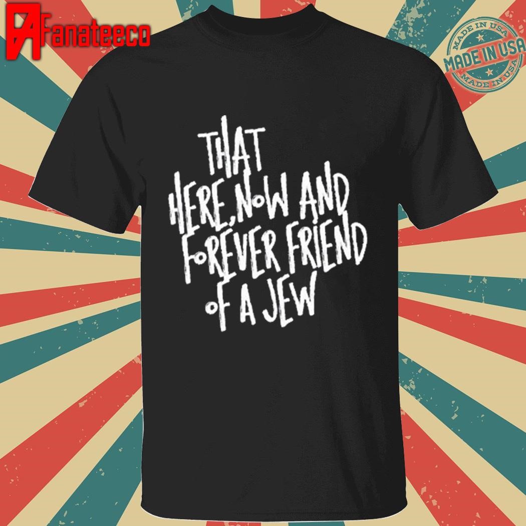 That Here Now And Forever Friend Of A Jew Tee Shirt