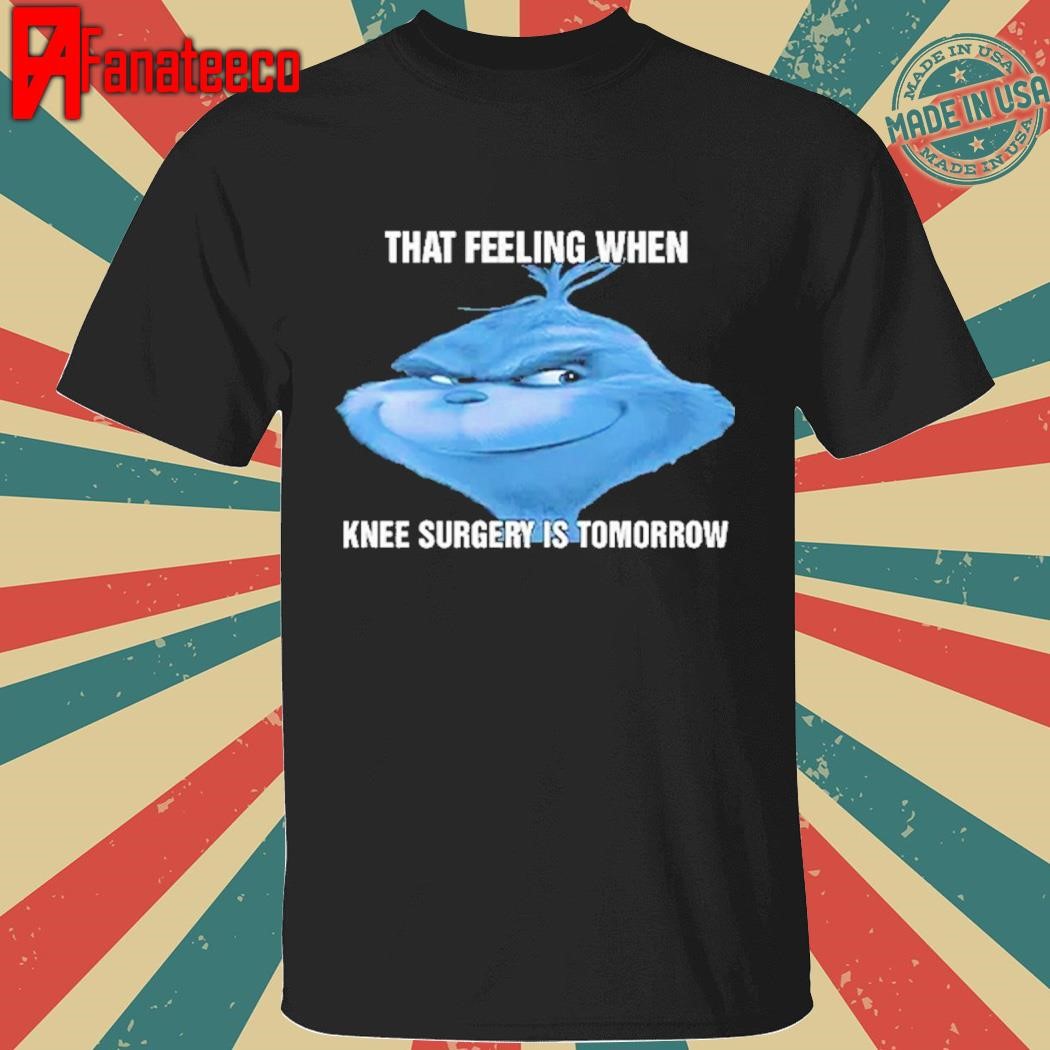 The Grinch That Feeling When Knee Surgery Is Tomorrow Meme Shirt